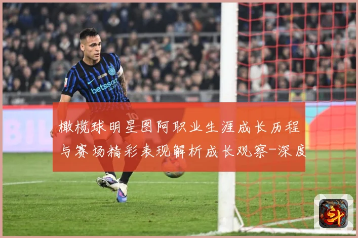 橄榄球明星图阿职业生涯成长历程与赛场精彩表现解析成长观察-深度解析