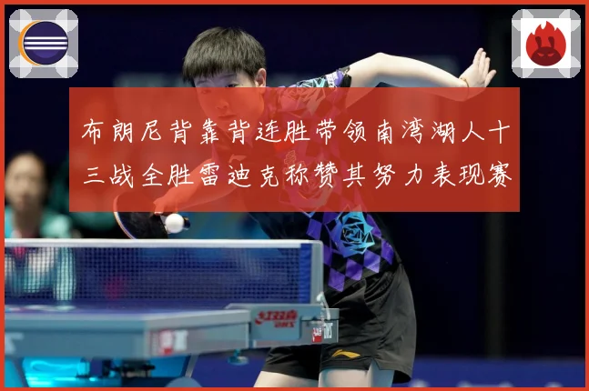 布朗尼背靠背连胜带领南湾湖人十三战全胜雷迪克称赞其努力表现赛场复盘-深度解析