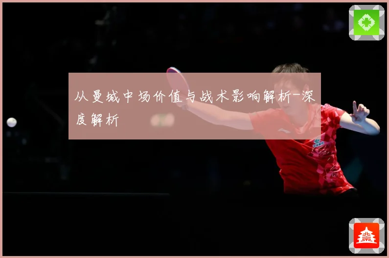 从曼城中场价值与战术影响解析-深度解析