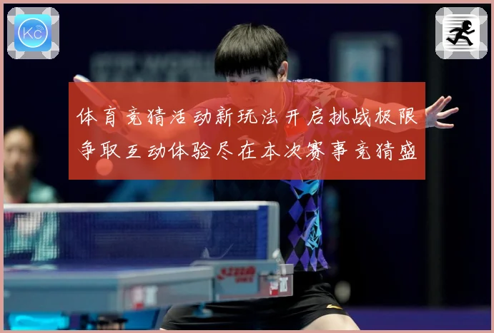 体育竞猜活动新玩法开启挑战极限争取互动体验尽在本次赛事竞猜盛专题观察-深度解析