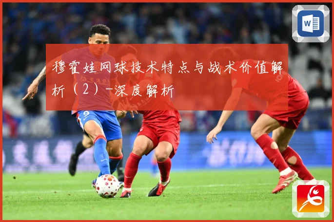 穆霍娃网球技术特点与战术价值解析（2）-深度解析