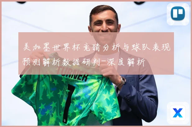 美加墨世界杯竞猜分析与球队表现预测解析数据研判-深度解析
