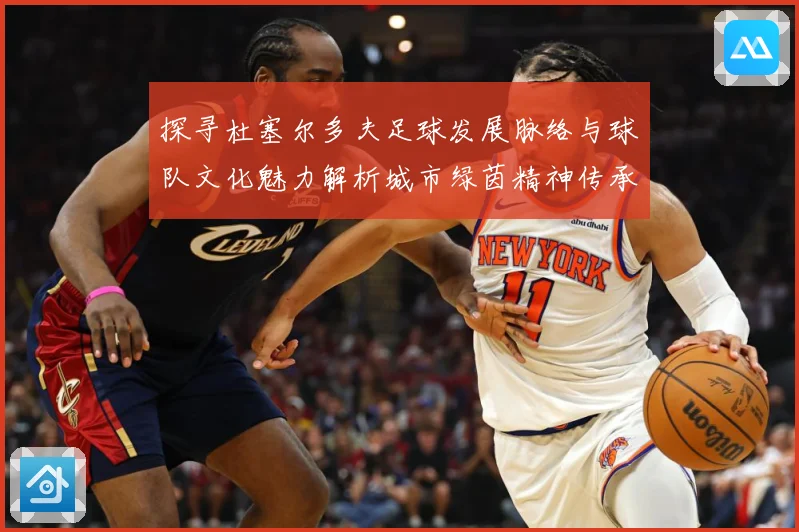 探寻杜塞尔多夫足球发展脉络与球队文化魅力解析城市绿茵精神传承-深度解析