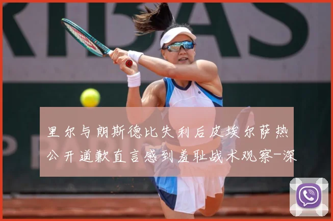 里尔与朗斯德比失利后皮埃尔萨热公开道歉直言感到羞耻战术观察-深度解析