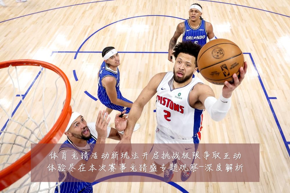 体育竞猜活动新玩法开启挑战极限争取互动体验尽在本次赛事竞猜盛专题观察-深度解析
