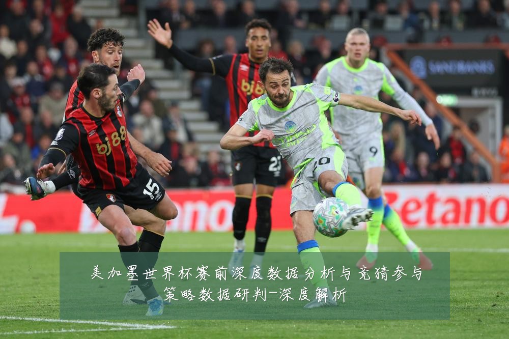 美加墨世界杯赛前深度数据分析与竞猜参与策略数据研判-深度解析