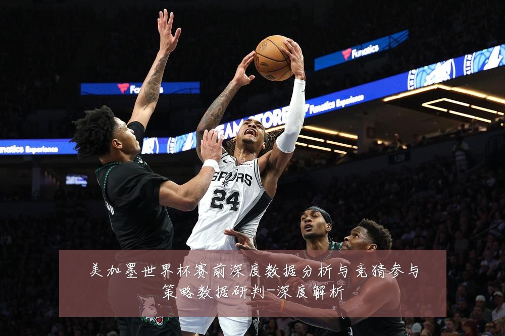 美加墨世界杯赛前深度数据分析与竞猜参与策略数据研判-深度解析