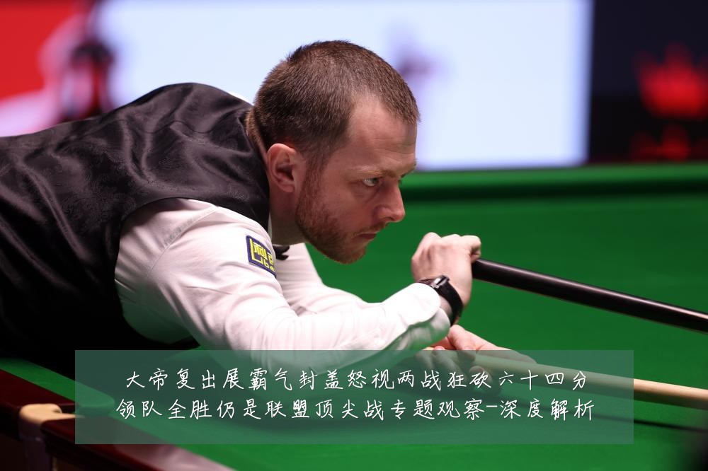 大帝复出展霸气封盖怒视两战狂砍六十四分领队全胜仍是联盟顶尖战专题观察-深度解析