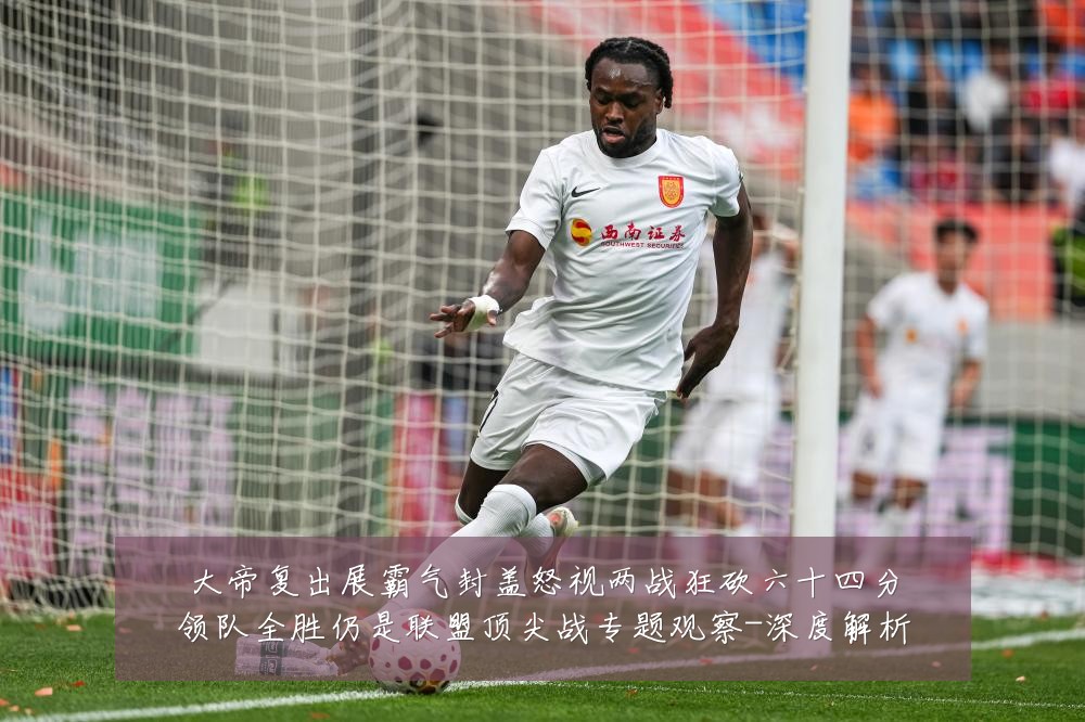 大帝复出展霸气封盖怒视两战狂砍六十四分领队全胜仍是联盟顶尖战专题观察-深度解析