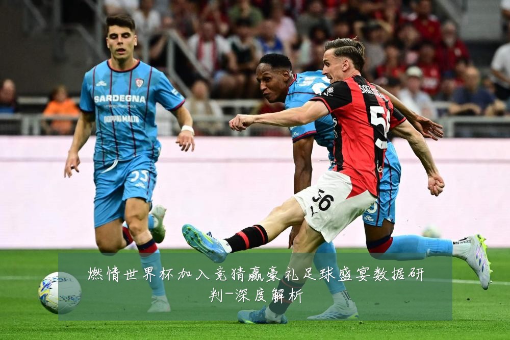 燃情世界杯加入竞猜赢豪礼足球盛宴数据研判-深度解析