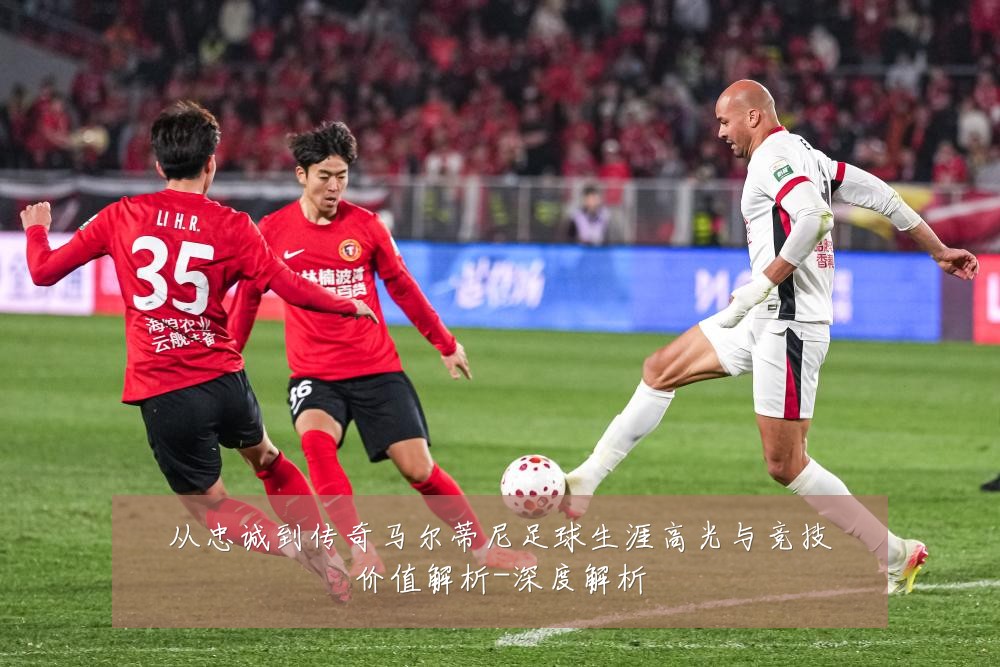 从忠诚到传奇马尔蒂尼足球生涯高光与竞技价值解析-深度解析