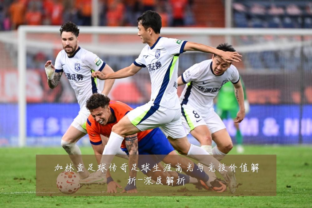 加林查足球传奇足球生涯高光与竞技价值解析-深度解析