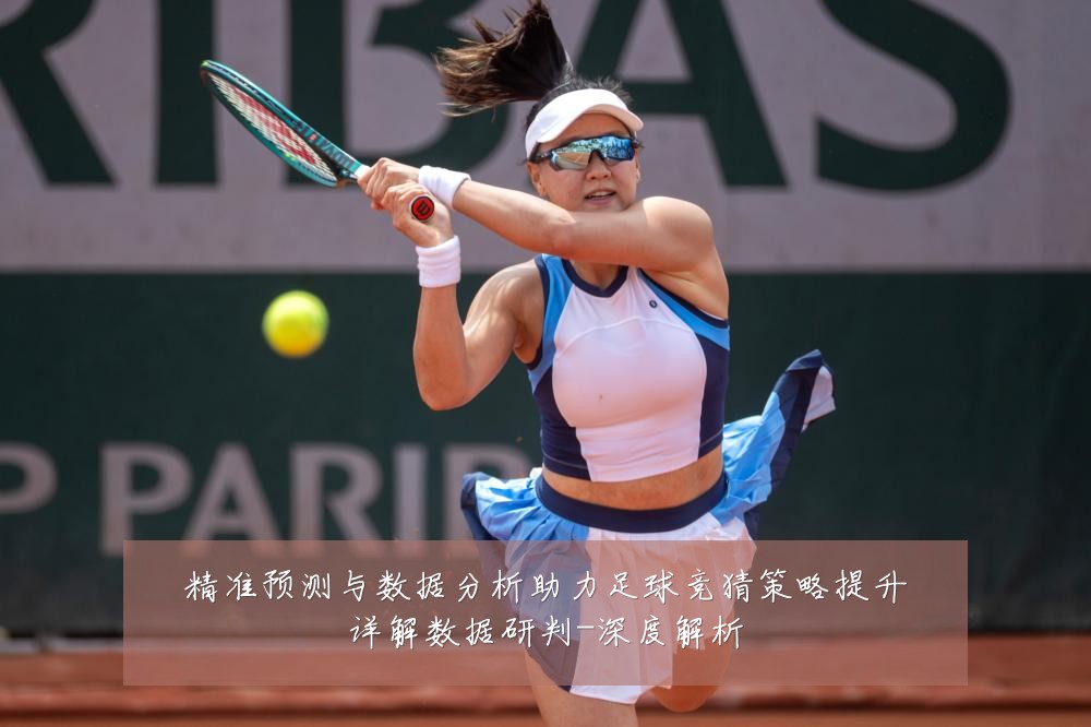 精准预测与数据分析助力足球竞猜策略提升详解数据研判-深度解析